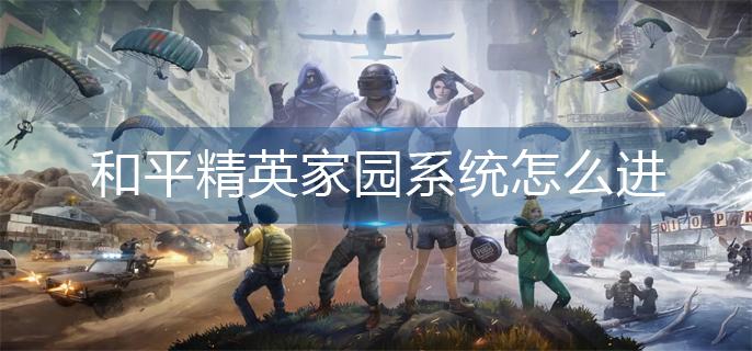 和平精英家园系统怎么进-家园系统进入方法