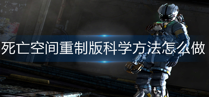 死亡空间重制版科学方法怎么做-科学方法制作攻略 死亡空间重制版科学方法怎么做-科学方法制作攻略