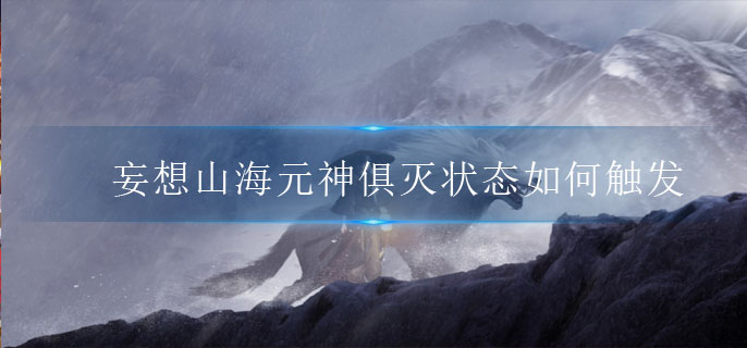 妄想山海元神俱灭状态如何触发 妄想山海元神俱灭状态如何触发