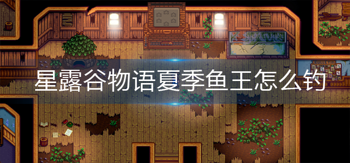 星露谷物语夏季鱼王怎么钓-夏季鱼王垂钓攻略 星露谷物语夏季鱼王怎么钓-夏季鱼王垂钓攻略