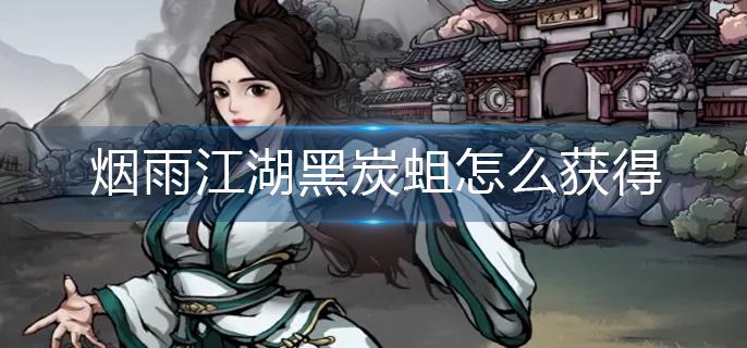 烟雨江湖黑炭蛆怎么获得-黑炭蛆获得方法 烟雨江湖黑炭蛆怎么获得-黑炭蛆获得方法