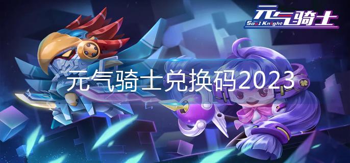 元气骑士兑换码2023-兑换码永久有效 元气骑士兑换码2023-兑换码永久有效