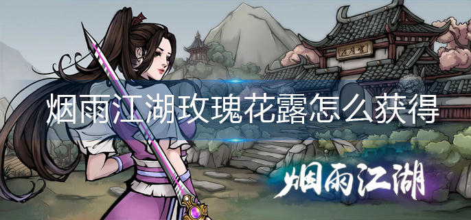 烟雨江湖玫瑰花露怎么获得-玫瑰花露获得方法