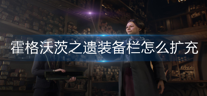 霍格沃茨之遗装备栏怎么扩充-装备栏扩充方法