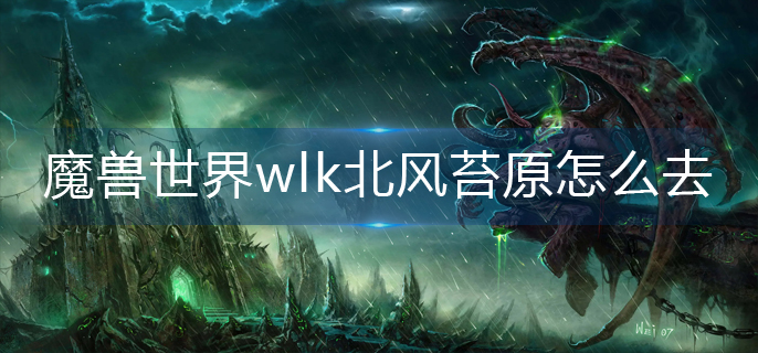 魔兽世界wlk北风苔原怎么去-wlk北风苔原前往方法