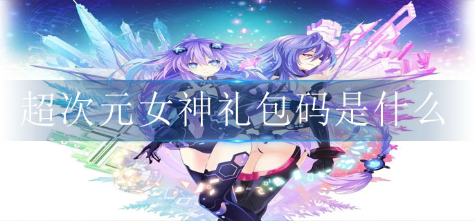 超次元女神礼包码是什么 超次元女神礼包码是什么