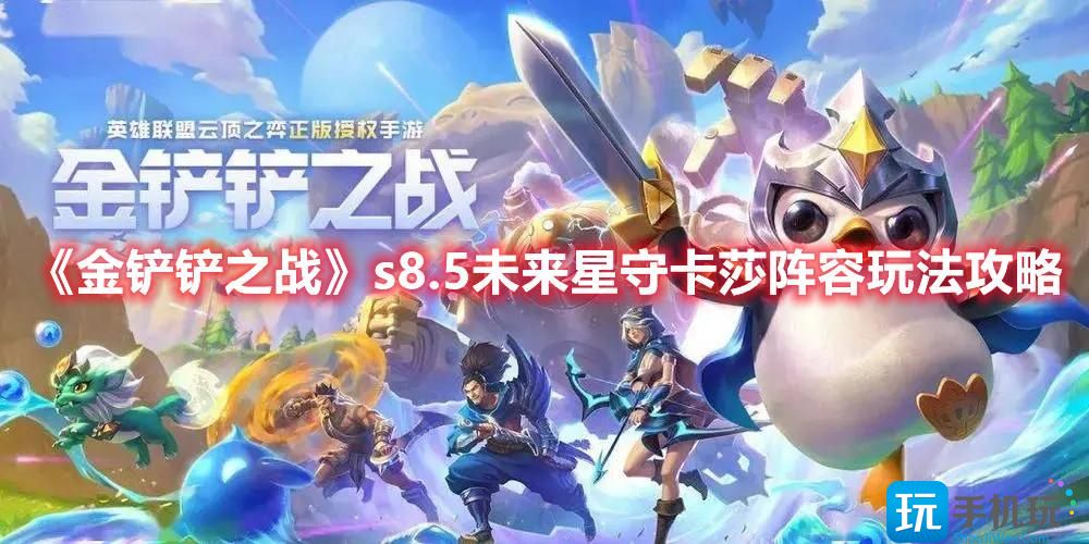 《金铲铲之战》s8.5未来星守卡莎阵容玩法攻略 金铲铲之战s8.5未来星守卡莎阵容玩法攻略