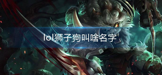 lol狮子狗叫啥名字 lol狮子狗叫啥名字