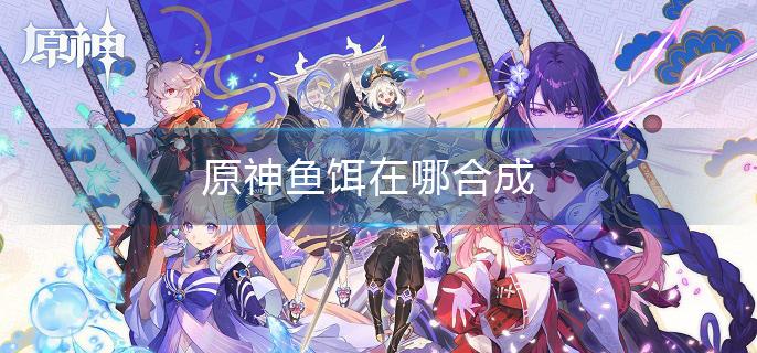 原神鱼饵在哪合成