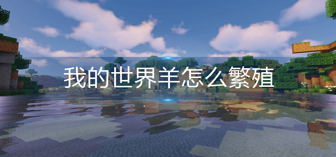 我的世界羊怎么繁殖-羊繁殖攻略