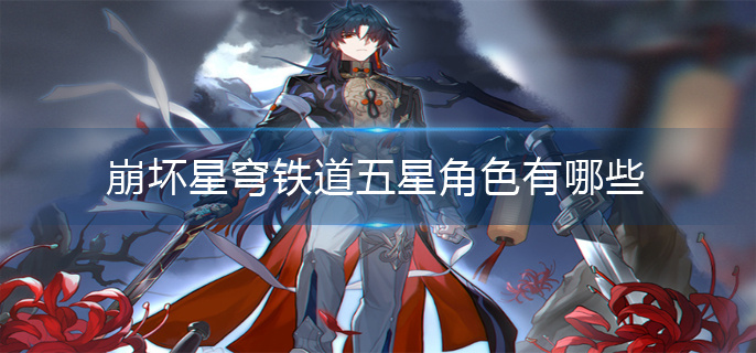 崩坏星穹铁道五星角色一览 崩坏星穹铁道五星角色一览