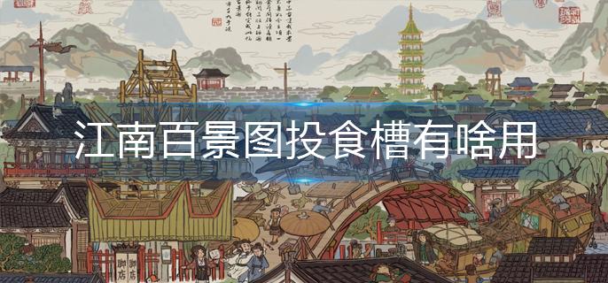 江南百景图投食槽有啥用-投食槽作用分享