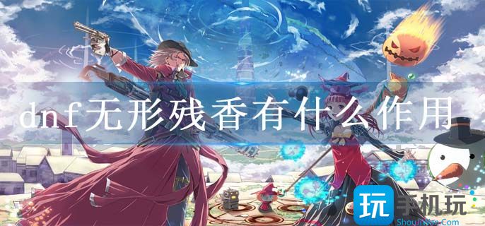 dnf无形残香有什么作用 dnf无形残香有什么作用