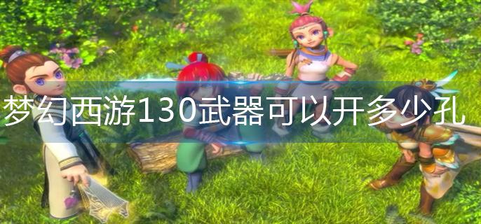 梦幻西游130武器可以开多少孔-130武器开孔分享