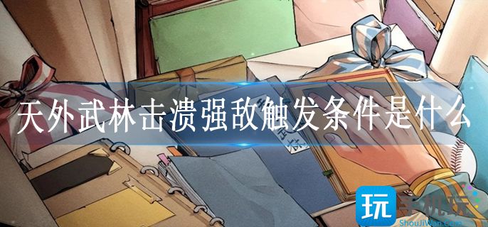 天外武林击溃强敌触发条件是什么 天外武林击溃强敌触发条件是什么