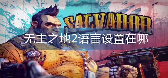 无主之地2语言设置在哪-语言设置位置一览 无主之地2语言设置在哪-语言设置位置一览