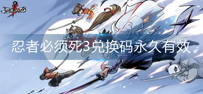 忍者必须死3兑换码永久有效-永久有效兑换码大全 忍者必须死3兑换码永久有效-永久有效兑换码大全
