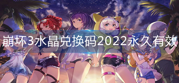 崩坏3水晶兑换码2022永久有效-2022水晶兑换码大全永久 崩坏3水晶兑换码2022永久有效-2022水晶兑换码大全永久