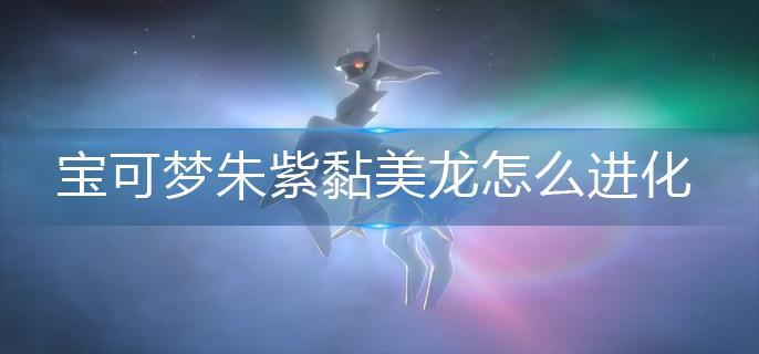 宝可梦朱紫黏美龙怎么进化-黏美龙进化方法 宝可梦朱紫黏美龙怎么进化-黏美龙进化方法