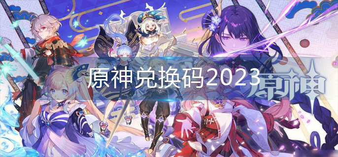 原神兑换码2023-兑换码大全 原神兑换码2023-兑换码大全