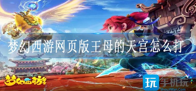 梦幻西游网页版王母的天宫怎么打 梦幻西游网页版王母的天宫怎么打