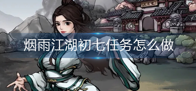 烟雨江湖初七任务怎么做-初七任务完成攻略 烟雨江湖初七任务怎么做-初七任务完成攻略