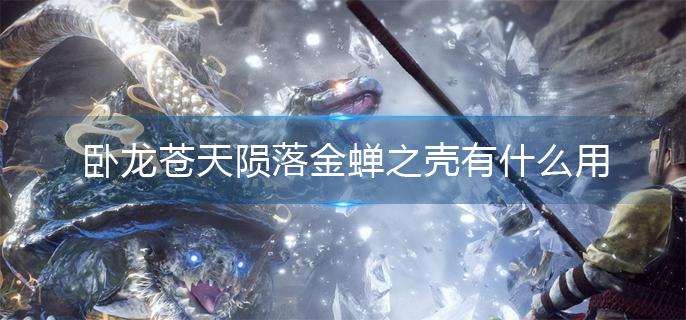 卧龙苍天陨落金蝉之壳有什么用 卧龙苍天陨落金蝉之壳有什么用