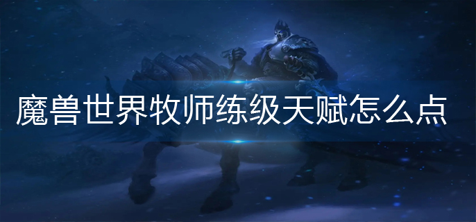 魔兽世界牧师练级天赋怎么点-牧师练级天赋加点推荐