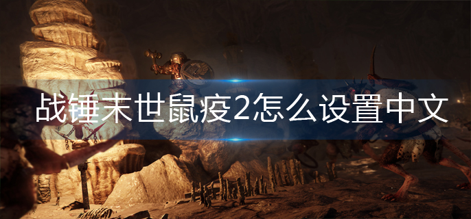 战锤末世鼠疫2怎么设置中文-中文设置方法 战锤末世鼠疫2怎么设置中文-中文设置方法