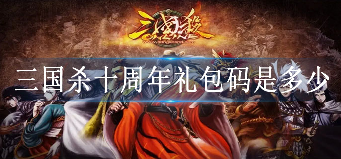 三国杀十周年礼包码是多少 三国杀十周年礼包码是多少