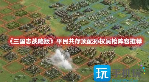 《三国志战略版》平民共存顶配孙权吴枪阵容推荐