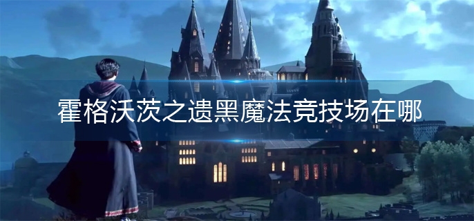 霍格沃茨之遗黑魔法竞技场在哪