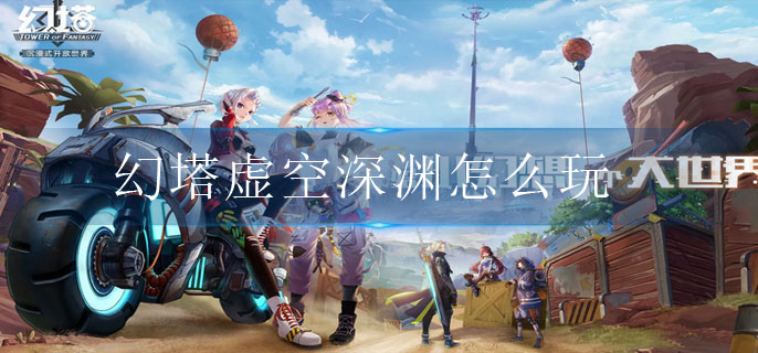 幻塔虚空深渊怎么玩 幻塔虚空深渊怎么玩