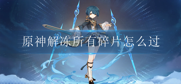 原神解冻所有碎片怎么过 原神解冻所有碎片怎么过