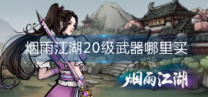 烟雨江湖20级武器哪里买-20级武器购买位置