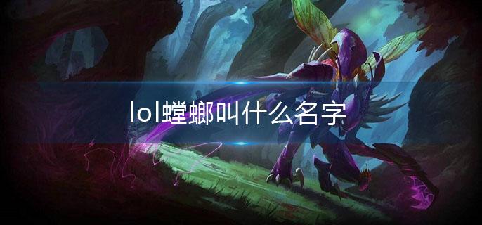 lol螳螂叫什么名字 lol螳螂叫什么名字