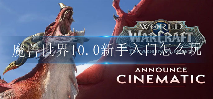魔兽世界10.0新手入门怎么玩
