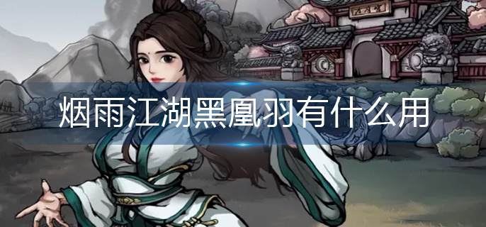 烟雨江湖黑凰羽有什么用-黑凰羽作用一览 烟雨江湖黑凰羽有什么用-黑凰羽作用一览