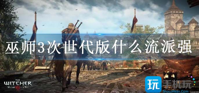 巫师3次世代版什么流派强 巫师3次世代版什么流派强