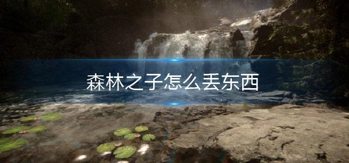 森林之子怎么丢东西 森林之子怎么丢东西