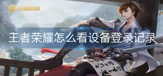 王者荣耀怎么看设备登录记录-设备登录记录查询方法