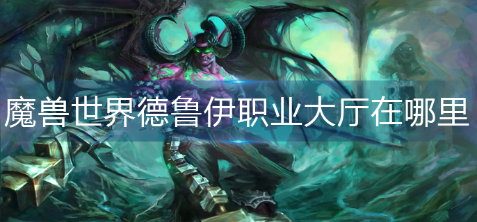 魔兽世界德鲁伊职业大厅在哪里-德鲁伊职业大厅位置分享