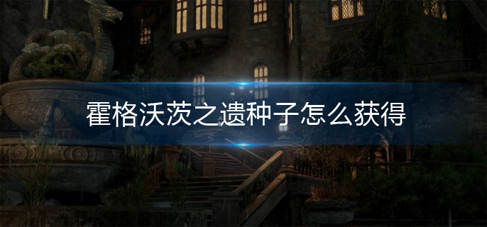 霍格沃茨之遗种子获取方法