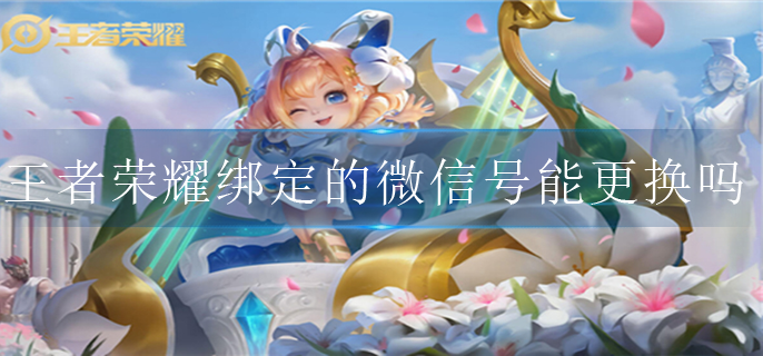 王者荣耀绑定的微信号可以更换吗 王者荣耀绑定的微信号可以更换吗