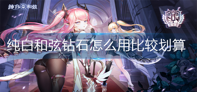 纯白和弦钻石怎么用比较划算 纯白和弦钻石怎么用比较划算