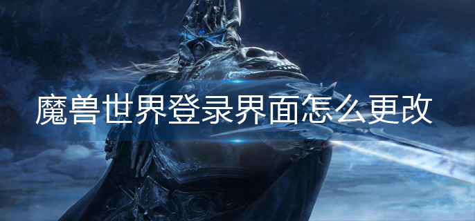 魔兽世界登录界面怎么更改-登录界面修改方法