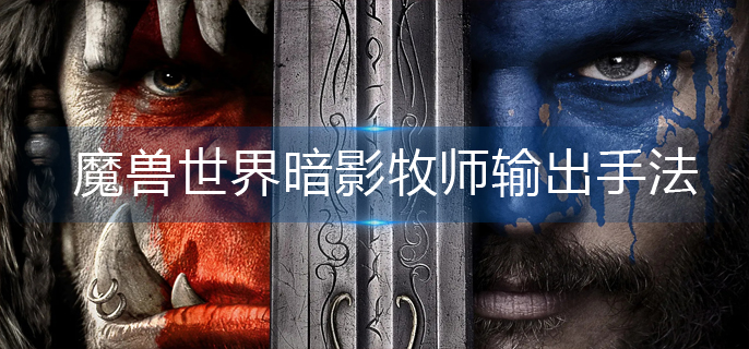 魔兽世界暗影牧师输出手法是什么-暗影牧师输出手法一览 魔兽世界暗影牧师输出手法是什么-暗影牧师输出手法一览