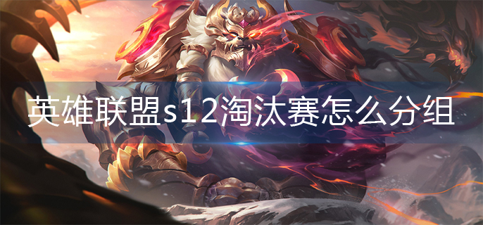 英雄联盟s12淘汰赛怎么分组-s12总决赛8强分组一览 英雄联盟s12淘汰赛怎么分组-s12总决赛8强分组一览