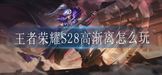 王者荣耀S28高渐离怎么玩 王者荣耀S28高渐离怎么玩
