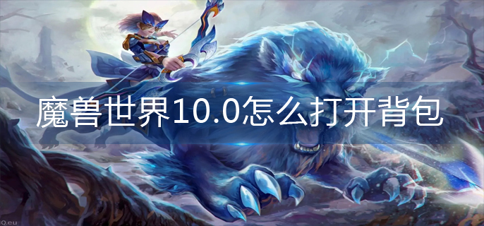 魔兽世界10.0怎么打开背包-背包打开方法 魔兽世界10.0怎么打开背包-背包打开方法
